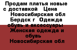 Продам платья новые  с доставкой › Цена ­ 1 300 - Новосибирская обл., Бердск г. Одежда, обувь и аксессуары » Женская одежда и обувь   . Новосибирская обл.